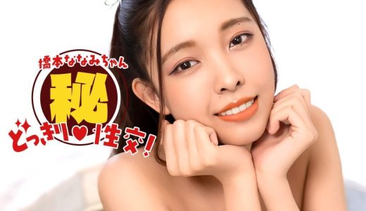 橋本ななみちゃん！ドッキリマル秘SEX！