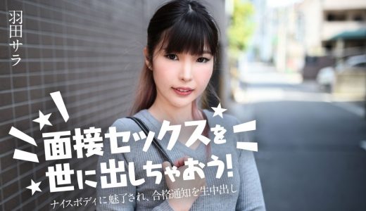 面接セックスを世に出しちゃおう！ 〜ナイスボディに魅了され、合格通知を生中出し〜 羽田サラ