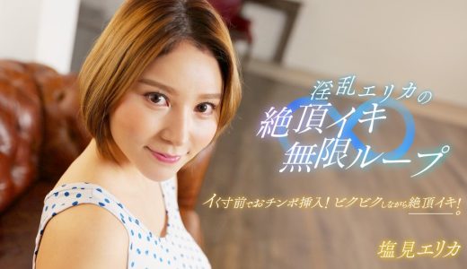 淫乱エリカの絶頂イキ無限ループ！ 塩見エリカ