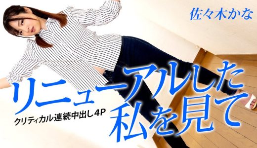 リニューアルした私を見て 〜クリティカル連続中出し4P〜 佐々木かな